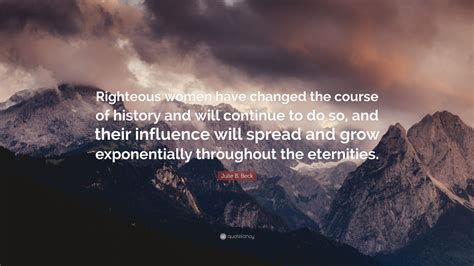 Julie B Beck Quote Righteous Women Have Changed The Course Of