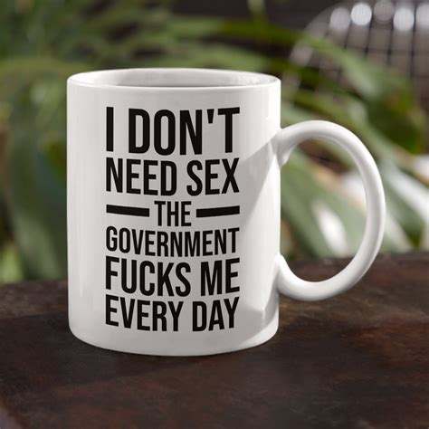 i don t need sex the government fucks me every day mug etsy