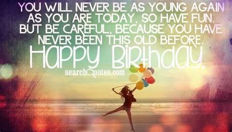 — when it comes to birthdays, some love cake and others love champagne. You will never be as young again as you are today, so have fun. But be careful, because you have ...