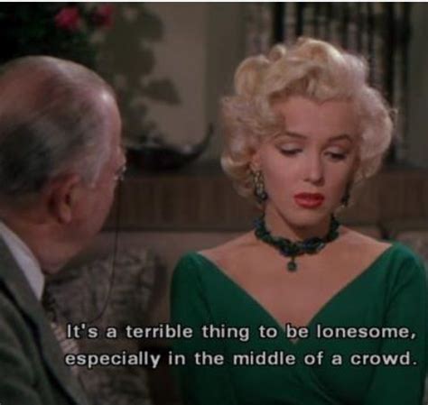 Similarly, the 1953 movie version gentlemen prefer blondes produced by 20th century fox has this line of thought. It's a Terrible Thing To Be Lonesome, Especially In The Middle Of a Crowd Quote By Marilyn ...