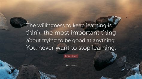 Emile Hirsch Quote The Willingness To Keep Learning Is I Think The Most Important Thing