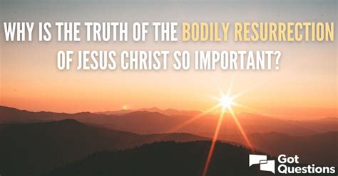 Why Is The Truth Of The Bodily Resurrection Of Jesus Christ So