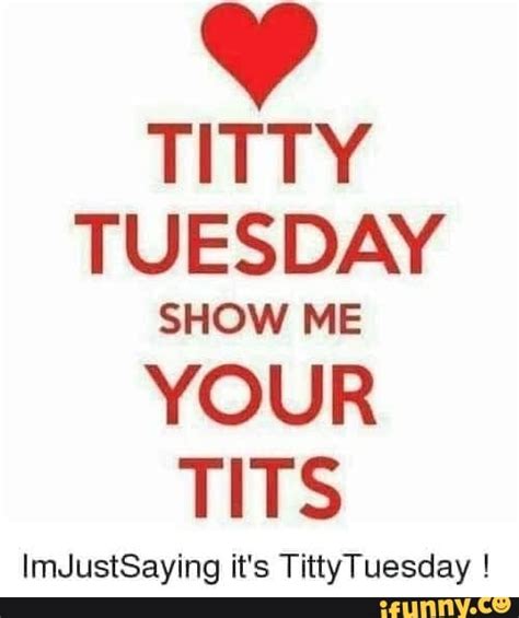 Titty Tuesday Show Me Your Tits Imjustsaying It S Tittytuesday Ifunny