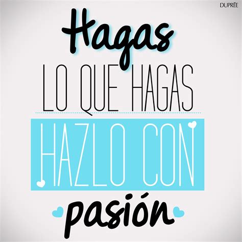 hagas lo que hagas hazlo con pasión con el corazón frases inspiradoras frases cursis