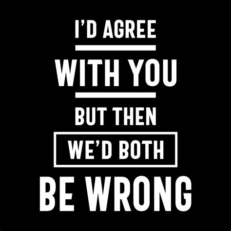Id Agree With You But Then Wed Both Be Wrong Funny T Cido Lopez Shop