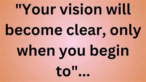 Your Vision Will Become Clear, Only When You Begin To.. | Great