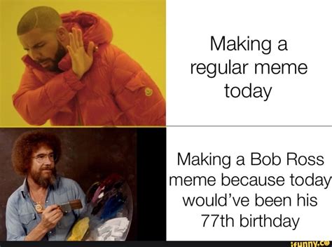 Making A Regular Meme Today Making A Bob Ross Meme Because Today Would