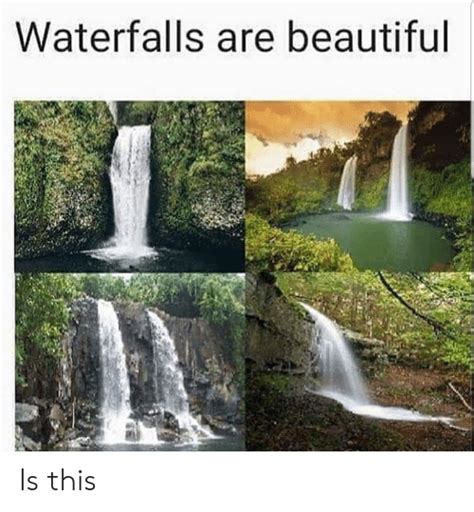 Waterfalls Are Beautiful Is This Beautiful Meme On Meme