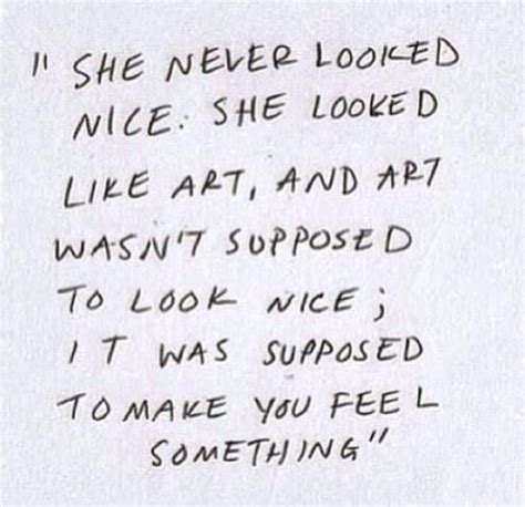 She Never Looked Nice She Looked Like Art And Art Isnt Supposed To Look Nice Its Supposed