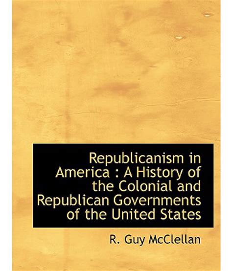 Republicanism In America A History Of The Colonial And Republican