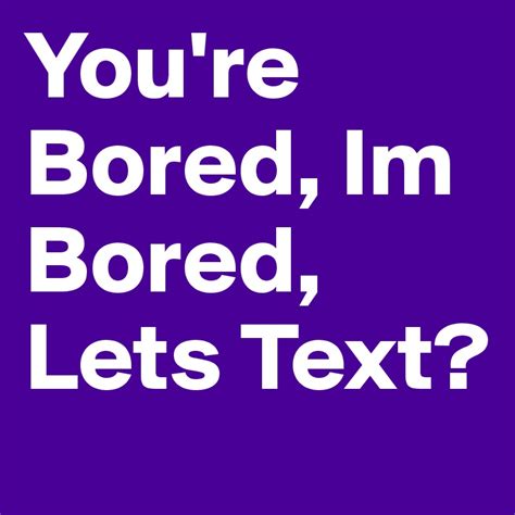 Youre Bored Im Bored Lets Text Post By Itsbrandyy On Boldomatic