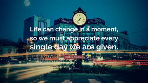 Kristine Carlson Quote “life Can Change In A Moment So We Must