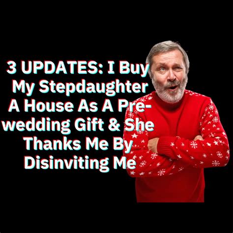 reddit stories 3 updates i buy my stepdaughter a house as a pre wedding t and she thanks me
