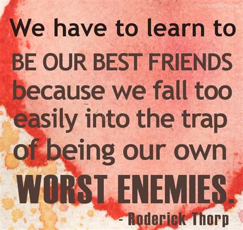 We Have To Learn To Be Our Best Friend Because We Fall Too Easily Into
