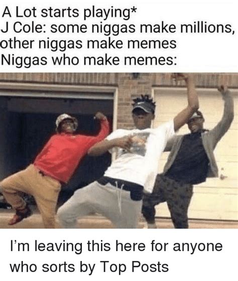 A Lot Starts Playing J Cole Some Niggas Make Millions Other Niggas Make Memes Niggas Who Make