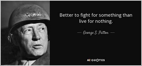 Maybe you would like to learn more about one of these? George S. Patton quote: Better to fight for something than ...