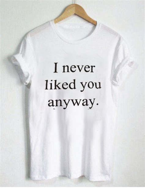 I Never Liked You Anyway T Shirt Size Xssmlxl2xl3xl