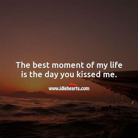 The Best Moment Of My Life Is The Day You Kissed Me Kiss Me Quotes