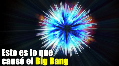 Esto Es Lo Que Causó El Big Bang Youtube
