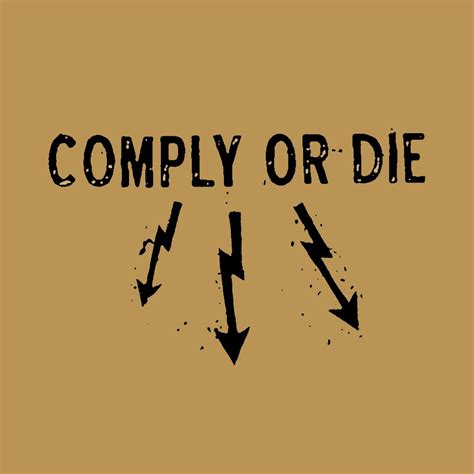 It is comply with or conform to not comply to. to act in agreement with rules or requests. Comply Or Die | Comply Or Die