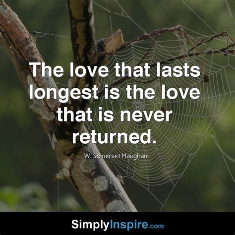 The Love That Lasts Longest Is The Love That Is Never Returned