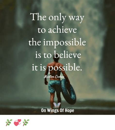 The Only Way To Achieve The Impossible Is To Believe It Is Possible