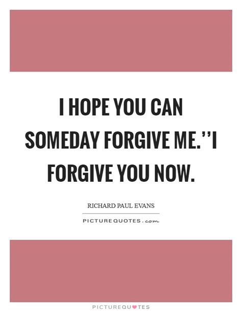 I Hope You Can Someday Forgive Mei Forgive You Now Picture Quotes