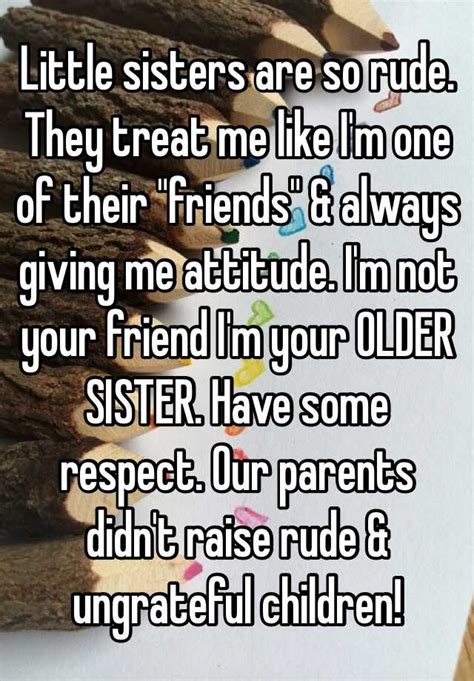 Little Sisters Are So Rude They Treat Me Like I M One Of Their Friends And Always Giving Me