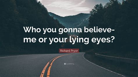 Richard Pryor Quote Who You Gonna Believe Me Or Your Lying Eyes