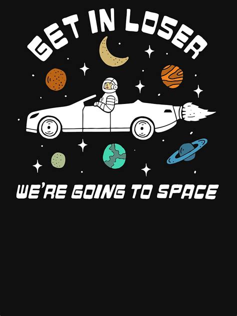 Get In Loser Were Going To Space T Shirt For Sale By Kelliegerardi