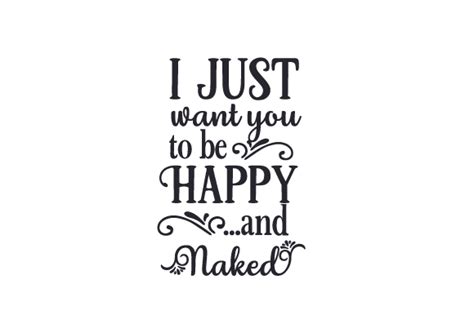 I Just Want You To Be Happy And Naked Svg Cut File By Creative Fabrica Crafts Creative Fabrica