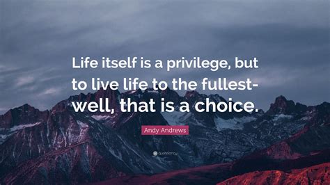 Andy Andrews Quote “life Itself Is A Privilege But To Live Life To