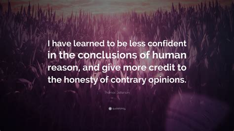 Thomas Jefferson Quote I Have Learned To Be Less Confident In The