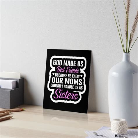 God Made Us Best Friends Because He Knew Our Moms Couldnt Handle Us As Sisters Art Board Print