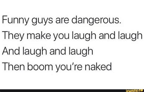 Funny Guys Are Dangerous They Make You Laugh And Laugh And Laugh And Laugh Then Boom You Re