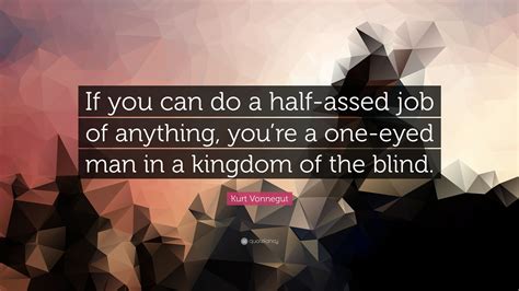 Kurt Vonnegut Quote “if You Can Do A Half Assed Job Of Anything You’re A One Eyed Man In A