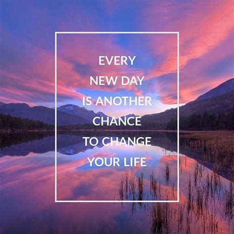 Every New Day Is Another Chance To Change Your Life Inspirational