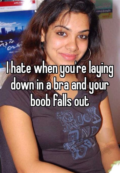 i hate when you re laying down in a bra and your boob falls out