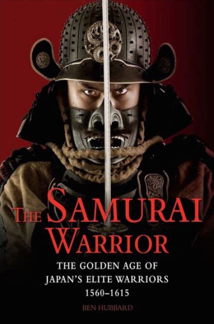 The Samurai Warrior The Golden Age Of Japans Elite Warriors 1560 1615