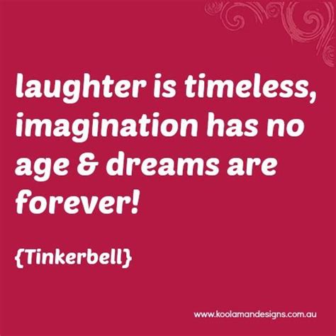 Laughter Is Timeless Imagination Has No Age And Dreams Are Forever