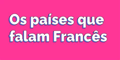 Conheça Todos os Países que Falam Francês no Mundo Guia de Idiomas