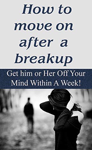 how to move on after a breakup get him or her off your mind within a week breakups