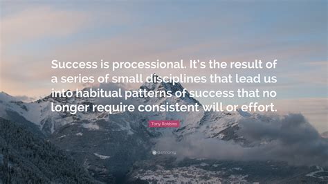 A lot of hard work and efforts are needed to achieve success in life. Tony Robbins Quote: "Success is processional. It's the ...