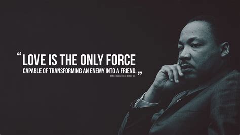 Access 270 of the best martin luther king jr quotes today. Love is the only force capable of transforming an enemy into a friend. - Martin Luther King, Jr ...