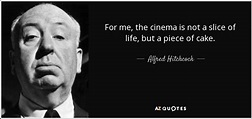 Alfred Hitchcock quote: For me, the cinema is not a slice of life...