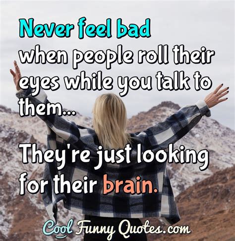Never Feel Bad When People Roll Their Eyes While You Talk To Them