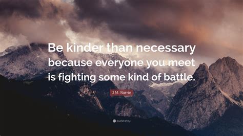 It has been bookmarked 1 times by our users. J.M. Barrie Quote: "Be kinder than necessary because everyone you meet is fighting some kind of ...