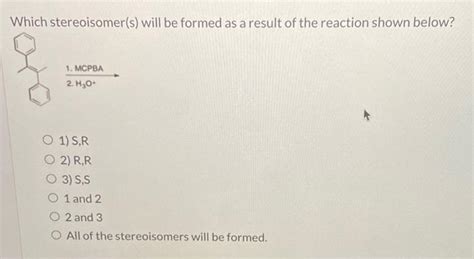 solved which stereoisomer s will be formed as a result of