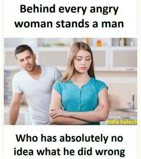 Behind Every Angry Woman Stands A Man Baloch Who Has Absolutely No Idea What He Did Wrong Ifunny
