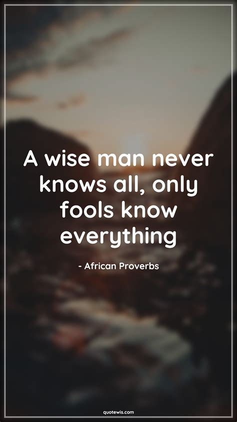 A Wise Man Never Knows All Only Fools Know Everything